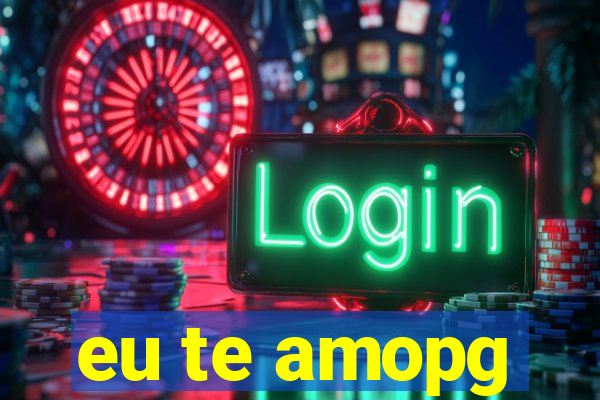 eu te amopg
